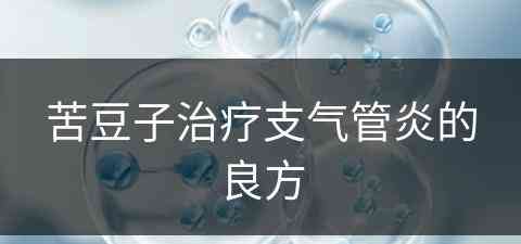 苦豆子治疗支气管炎的良方(苦豆子治疗支气管炎的良方有哪些)